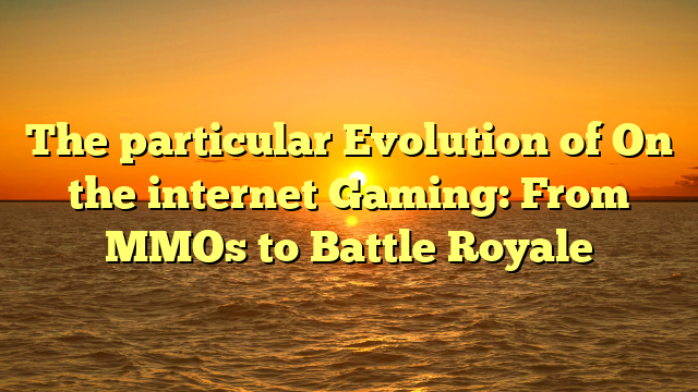 The particular Evolution of On the internet Gaming: From MMOs to Battle Royale